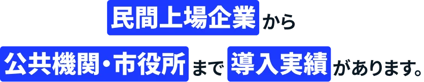 民間上場企業から公共機関・市役所まで導入実績があります。